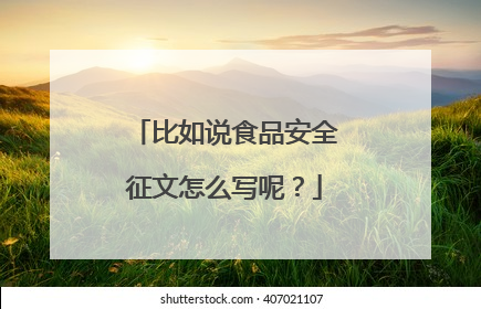 比如说食品安全征文怎么写呢?