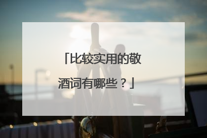 比较实用的敬酒词有哪些?