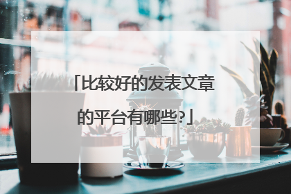 比较好的发表文章的平台有哪些?