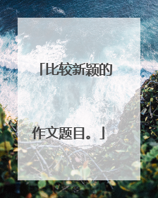 比较新颖的作文题目。