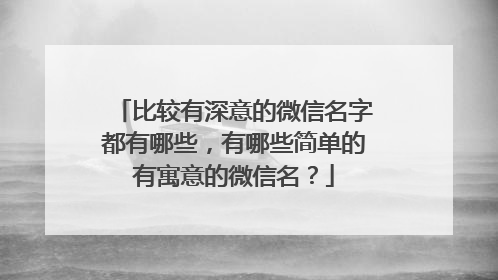 比较有深意的微信名字都有哪些,有哪些简单的有寓意的微信名?
