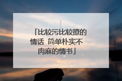 比较污比较撩的情话 简单朴实不肉麻的情书