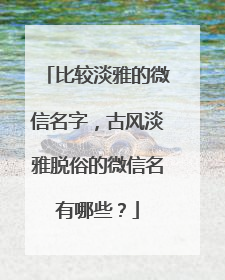 比较淡雅的微信名字，古风淡雅脱俗的微信名有哪些？