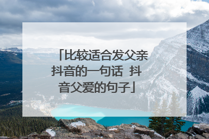 比较适合发父亲抖音的一句话 抖音父爱的句子