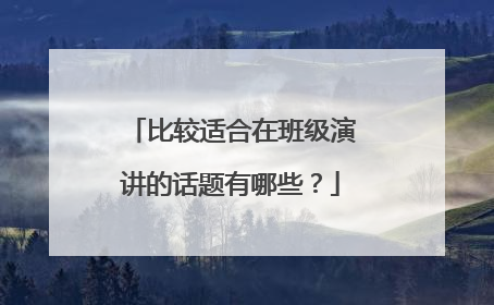 比较适合在班级演讲的话题有哪些?