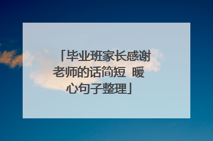毕业班家长感谢老师的话简短 暖心句子整理