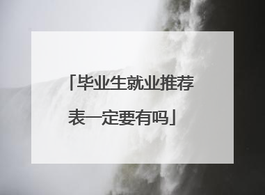 毕业生就业推荐表一定要有吗