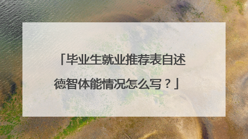 毕业生就业推荐表自述德智体能情况怎么写？