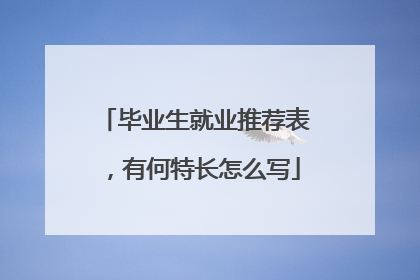 毕业生就业推荐表,有何特长怎么写