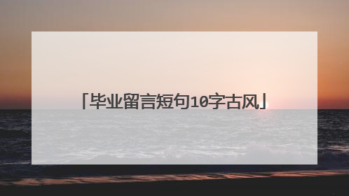 毕业留言短句10字古风
