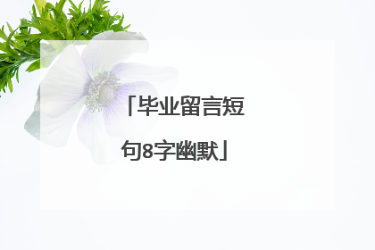 毕业留言短句8字幽默