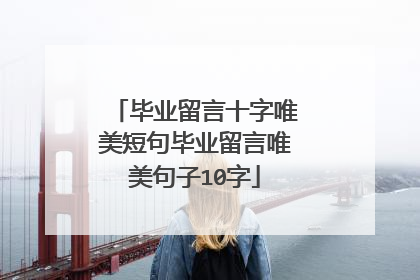 毕业留言十字唯美短句毕业留言唯美句子10字