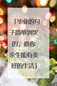 毕业的句子简单到哭的, 愿你余生能有美好的生活