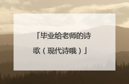 毕业给老师的诗歌（现代诗哦）