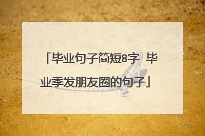 毕业句子简短8字 毕业季发朋友圈的句子
