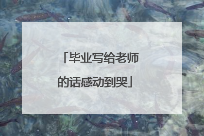 毕业写给老师的话感动到哭