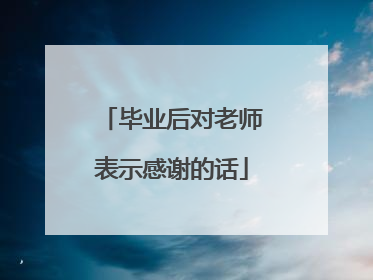 毕业后对老师表示感谢的话