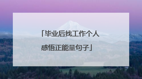 毕业后找工作个人感悟正能量句子