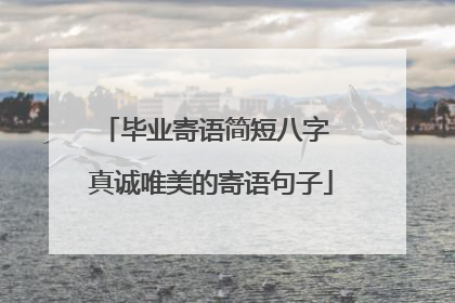 毕业寄语简短八字 真诚唯美的寄语句子
