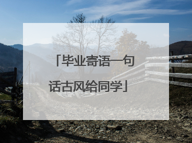 毕业寄语一句话古风给同学