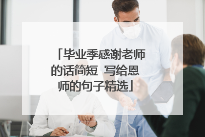 毕业季感谢老师的话简短 写给恩师的句子精选