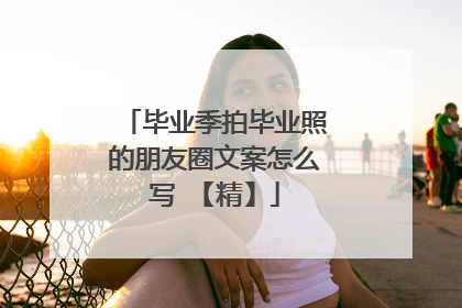 毕业季拍毕业照的朋友圈文案怎么写 【精】