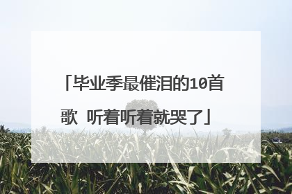 毕业季最催泪的10首歌 听着听着就哭了