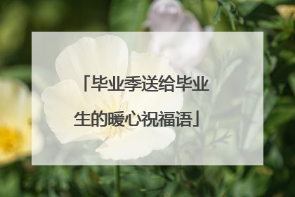 毕业季送给毕业生的暖心祝福语