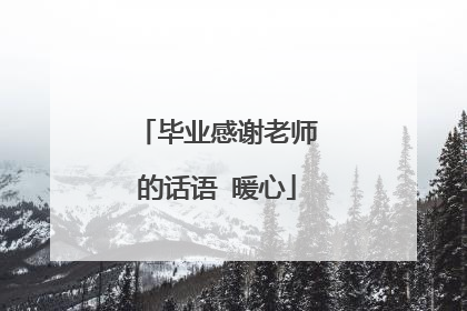 毕业感谢老师的话语 暖心