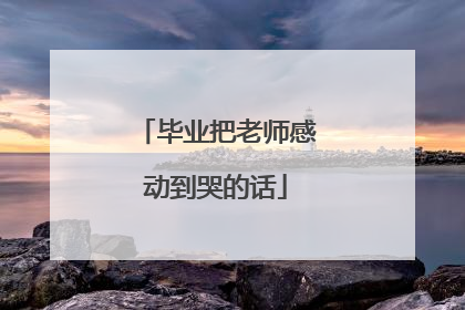 毕业把老师感动到哭的话