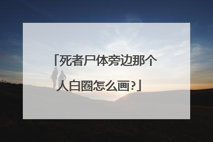 死者尸体旁边那个人白圈怎么画?