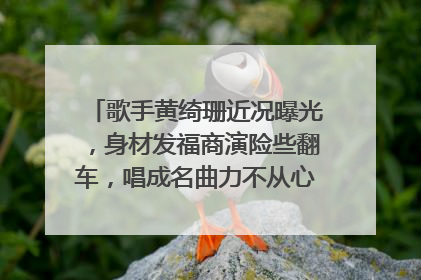 歌手黄绮珊近况曝光，身材发福商演险些翻车，唱成名曲力不从心，你怎么看？