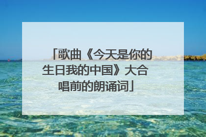 歌曲《今天是你的生日我的中国》大合唱前的朗诵词