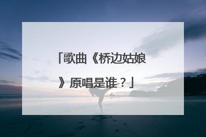 歌曲《桥边姑娘》原唱是谁?