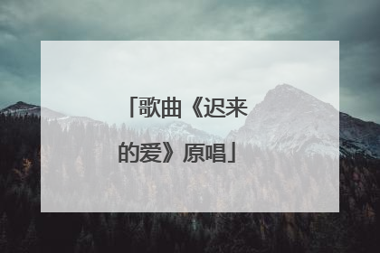歌曲《迟来的爱》原唱