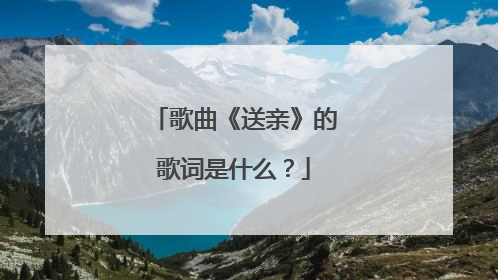 歌曲《送亲》的歌词是什么?