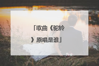 歌曲《驼铃》原唱是谁