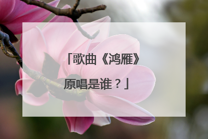 歌曲《鸿雁》原唱是谁？