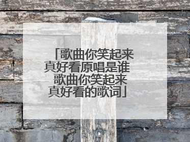 歌曲你笑起来真好看原唱是谁 歌曲你笑起来真好看的歌词