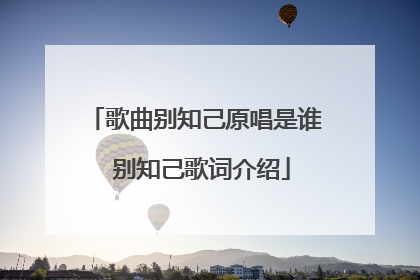 歌曲别知己原唱是谁 别知己歌词介绍