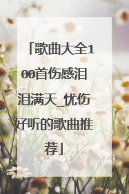 歌曲大全100首伤感泪泪满天_忧伤好听的歌曲推荐