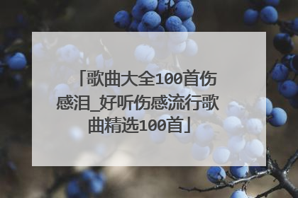 歌曲大全100首伤感泪_好听伤感流行歌曲精选100首