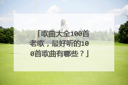 歌曲大全100首老歌,最好听的100首歌曲有哪些?