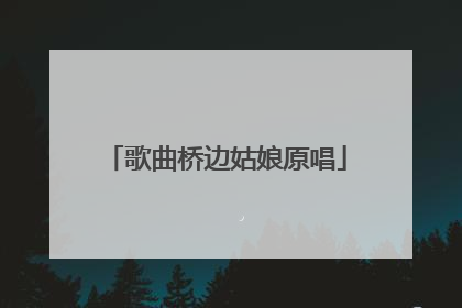 歌曲桥边姑娘原唱