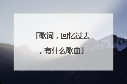 歌词,回忆过去,有什么歌曲