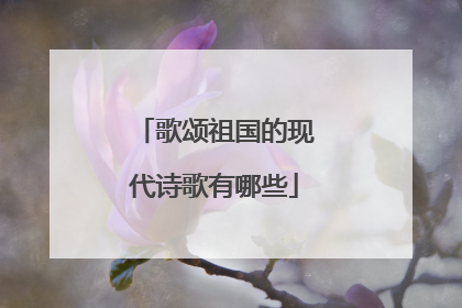 歌颂祖国的现代诗歌有哪些