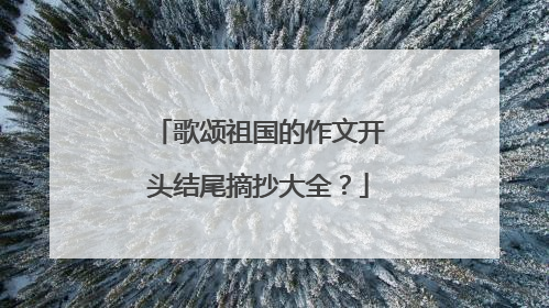 歌颂祖国的作文开头结尾摘抄大全?
