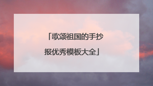 歌颂祖国的手抄报优秀模板大全