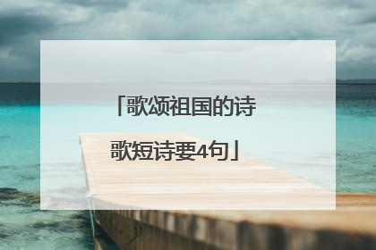 歌颂祖国的诗歌短诗要4句