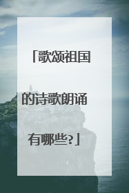 歌颂祖国的诗歌朗诵有哪些?